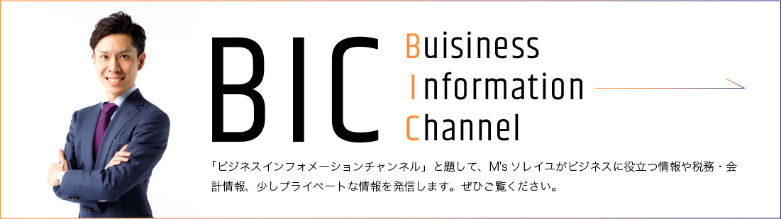 Buisiness Information Channel「ビジネスインフォメーションチャンネル」と題して、M'sソレイユがビジネスに役立つ情報や税務・会計情報、少しプライベートな情報を発信します。ぜひご覧ください。
